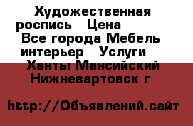 Художественная роспись › Цена ­ 5 000 - Все города Мебель, интерьер » Услуги   . Ханты-Мансийский,Нижневартовск г.